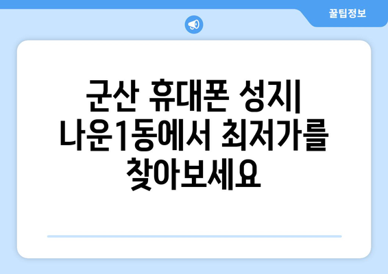 군산 나운1동 휴대폰 성지 좌표| 최신 정보 & 가격 비교 | 군산 휴대폰, 싸게 사는 꿀팁, 휴대폰 성지 위치