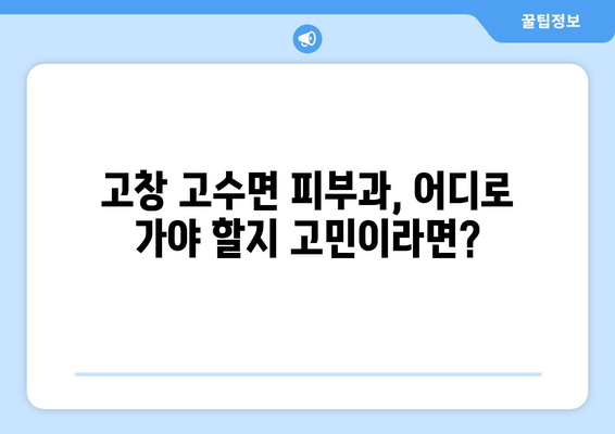 전라북도 고창군 고수면 피부과 추천| 믿을 수 있는 피부 관리 파트너 찾기 | 고창, 피부과, 추천, 진료