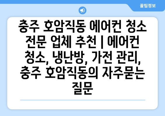 충주 호암직동 에어컨 청소 전문 업체 추천 | 에어컨 청소, 냉난방, 가전 관리,  충주 호암직동