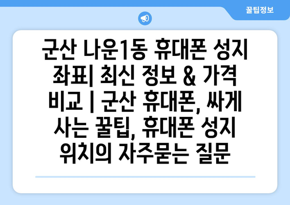 군산 나운1동 휴대폰 성지 좌표| 최신 정보 & 가격 비교 | 군산 휴대폰, 싸게 사는 꿀팁, 휴대폰 성지 위치