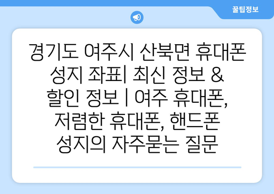 경기도 여주시 산북면 휴대폰 성지 좌표| 최신 정보 & 할인 정보 | 여주 휴대폰, 저렴한 휴대폰, 핸드폰 성지