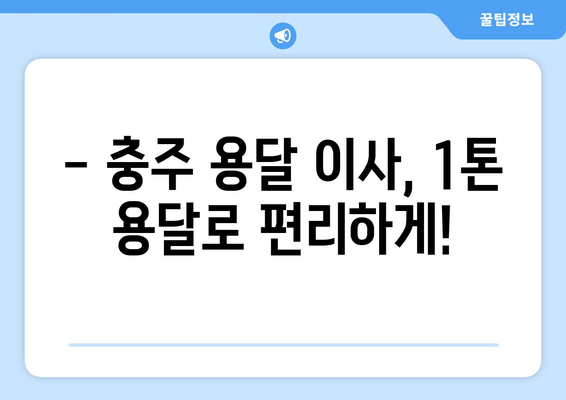 충주 노은면 1톤 용달 이사, 믿을 수 있는 업체 찾기 | 충주 용달 이사, 저렴한 가격, 친절한 서비스