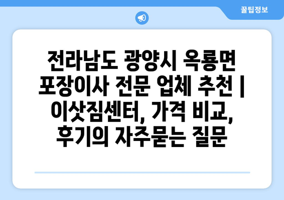 전라남도 광양시 옥룡면 포장이사 전문 업체 추천 | 이삿짐센터, 가격 비교, 후기