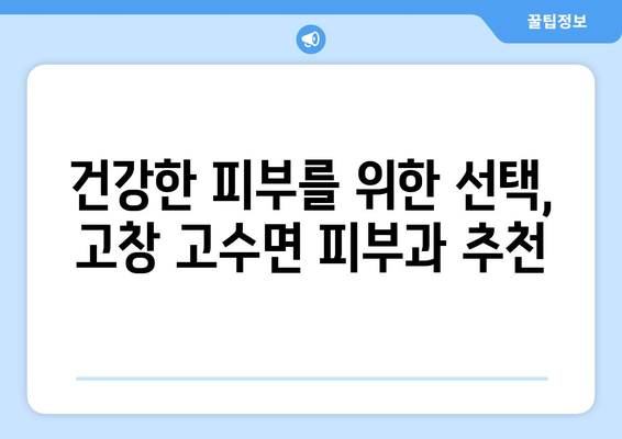 전라북도 고창군 고수면 피부과 추천| 믿을 수 있는 피부 관리 파트너 찾기 | 고창, 피부과, 추천, 진료