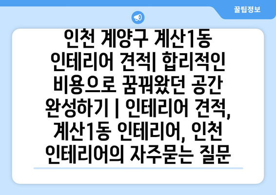 인천 계양구 계산1동 인테리어 견적| 합리적인 비용으로 꿈꿔왔던 공간 완성하기 | 인테리어 견적, 계산1동 인테리어, 인천 인테리어