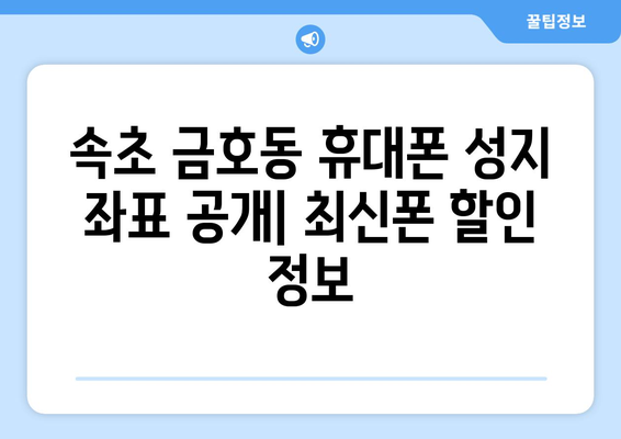 강원도 속초시 금호동 휴대폰 성지 좌표| 최신 가격 정보 & 추천 매장 | 속초 휴대폰, 저렴한 휴대폰, 휴대폰 성지