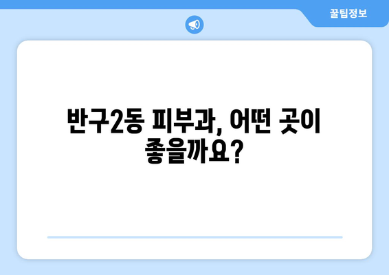 울산 중구 반구2동 피부과 추천 | 꼼꼼하게 비교하고 나에게 맞는 곳을 찾아보세요 | 피부과, 울산, 추천, 후기, 비용