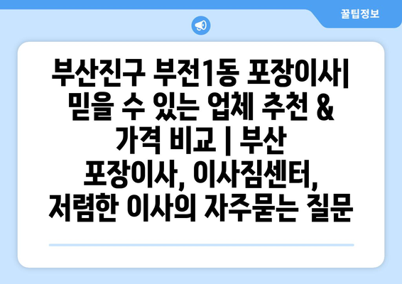 부산진구 부전1동 포장이사| 믿을 수 있는 업체 추천 & 가격 비교 | 부산 포장이사, 이사짐센터, 저렴한 이사