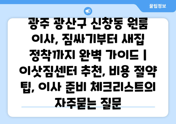 광주 광산구 신창동 원룸 이사, 짐싸기부터 새집 정착까지 완벽 가이드 | 이삿짐센터 추천, 비용 절약 팁, 이사 준비 체크리스트