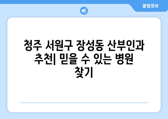 청주 서원구 장성동 산부인과 추천| 믿을 수 있는 병원 찾기 | 산부인과, 여성 건강, 출산, 난임, 여성 질환