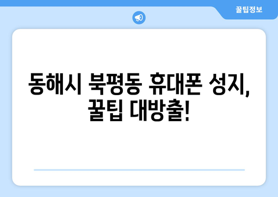 강원도 동해시 북평동 휴대폰 성지 좌표| 최신 정보와 할인 꿀팁 | 휴대폰, 싸게 사는 법, 성지 탐방