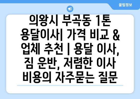 의왕시 부곡동 1톤 용달이사| 가격 비교 & 업체 추천 | 용달 이사, 짐 운반, 저렴한 이사 비용