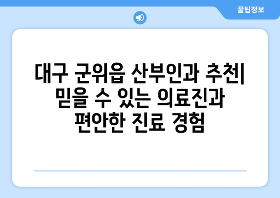 대구 군위읍 산부인과 추천| 믿을 수 있는 의료진과 편안한 진료 경험 | 산부인과, 여성 건강, 출산, 진료 후기, 병원 정보