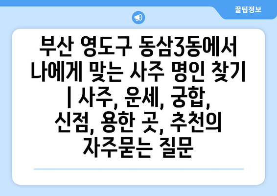 부산 영도구 동삼3동에서 나에게 맞는 사주 명인 찾기 | 사주, 운세, 궁합, 신점, 용한 곳, 추천