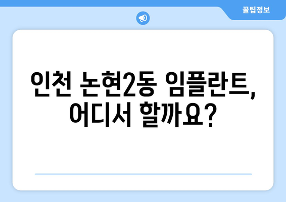 인천 남동구 논현2동 임플란트 잘하는 곳 추천 | 치과, 가격, 후기, 비용, 상담