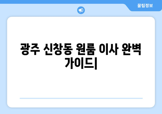 광주 광산구 신창동 원룸 이사, 짐싸기부터 새집 정착까지 완벽 가이드 | 이삿짐센터 추천, 비용 절약 팁, 이사 준비 체크리스트