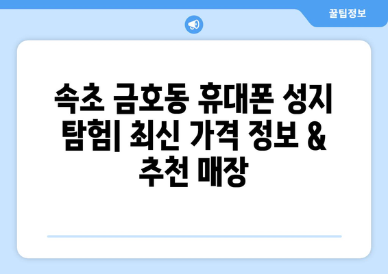 강원도 속초시 금호동 휴대폰 성지 좌표| 최신 가격 정보 & 추천 매장 | 속초 휴대폰, 저렴한 휴대폰, 휴대폰 성지