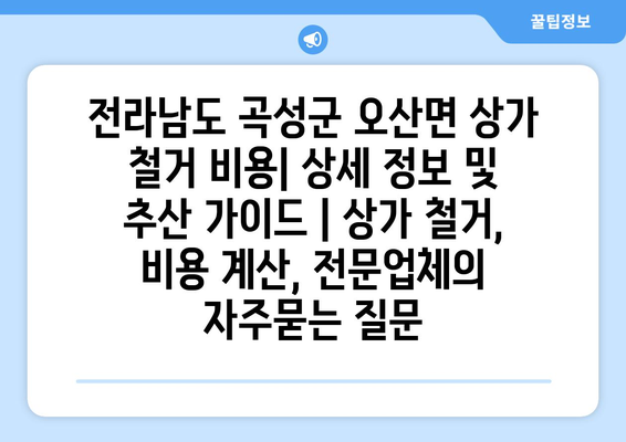 전라남도 곡성군 오산면 상가 철거 비용| 상세 정보 및 추산 가이드 | 상가 철거, 비용 계산, 전문업체