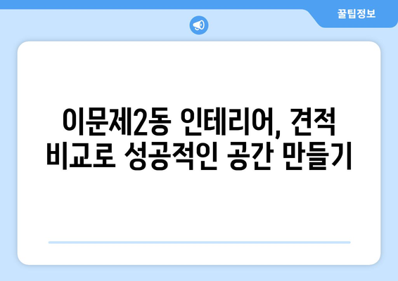 동대문구 이문제2동 인테리어 견적 비교 가이드 | 합리적인 가격, 전문 업체 찾기