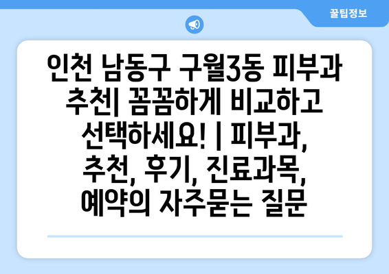 인천 남동구 구월3동 피부과 추천| 꼼꼼하게 비교하고 선택하세요! | 피부과, 추천, 후기, 진료과목, 예약