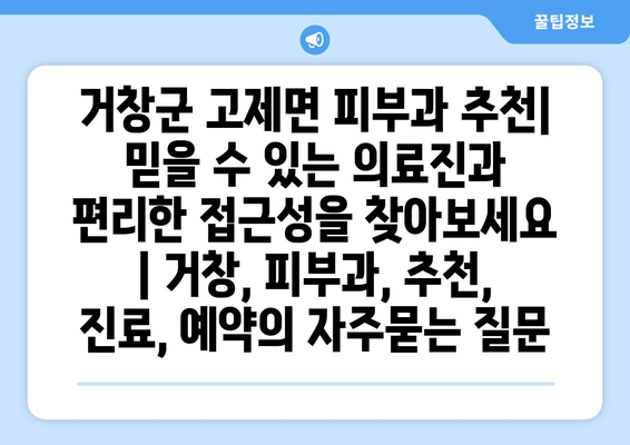 거창군 고제면 피부과 추천| 믿을 수 있는 의료진과 편리한 접근성을 찾아보세요 | 거창, 피부과, 추천, 진료, 예약