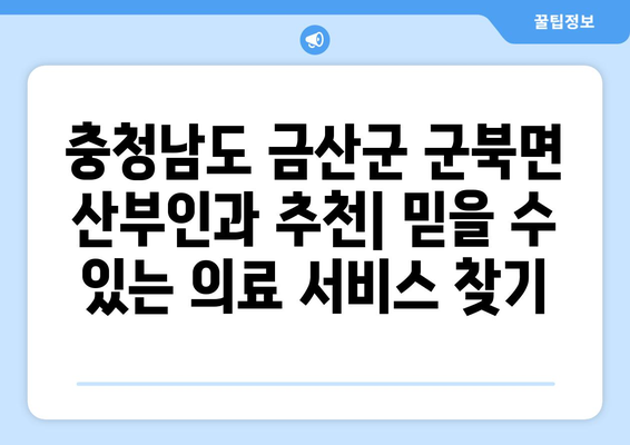 충청남도 금산군 군북면 산부인과 추천| 믿을 수 있는 의료 서비스 찾기 | 산부인과, 진료, 병원, 여성 건강