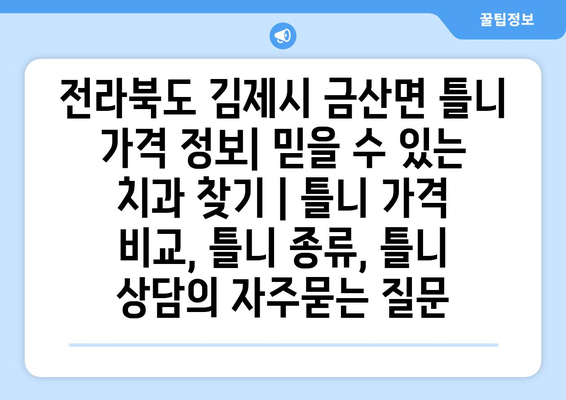 전라북도 김제시 금산면 틀니 가격 정보| 믿을 수 있는 치과 찾기 | 틀니 가격 비교, 틀니 종류, 틀니 상담