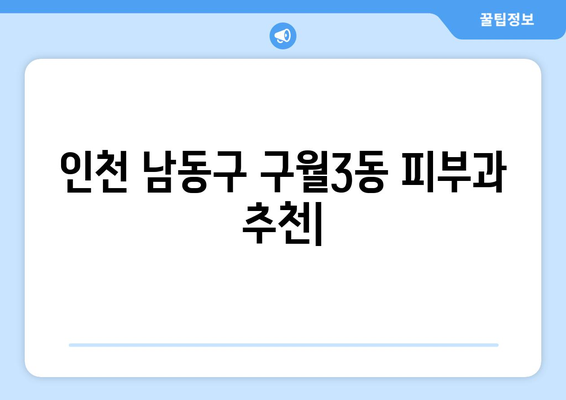 인천 남동구 구월3동 피부과 추천| 꼼꼼하게 비교하고 선택하세요! | 피부과, 추천, 후기, 진료과목, 예약