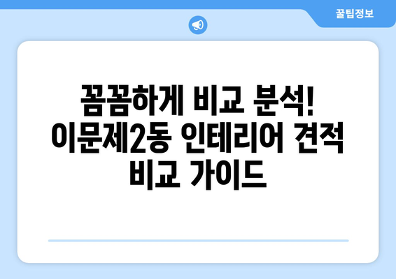 동대문구 이문제2동 인테리어 견적 비교 가이드 | 합리적인 가격, 전문 업체 찾기