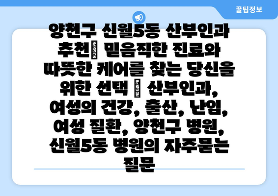 양천구 신월5동 산부인과 추천| 믿음직한 진료와 따뜻한 케어를 찾는 당신을 위한 선택 | 산부인과, 여성의 건강, 출산, 난임, 여성 질환, 양천구 병원, 신월5동 병원