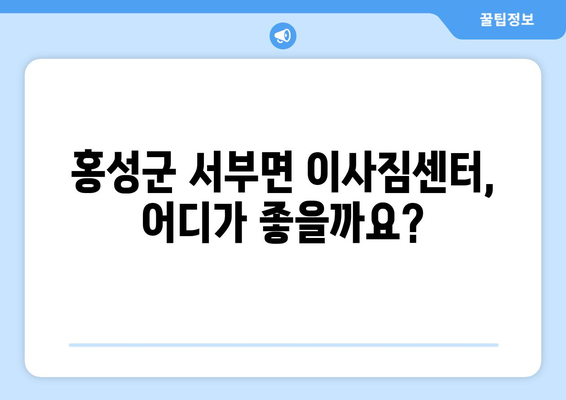 홍성군 서부면 포장이사 전문 업체 추천 및 비용 가이드 | 이사짐센터, 견적, 서비스 비교