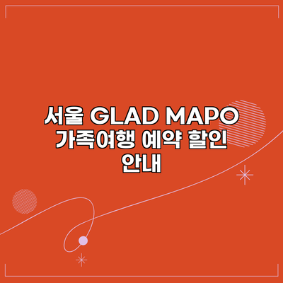 서울 GLAD MAPO 가족여행 예약 할인 안내