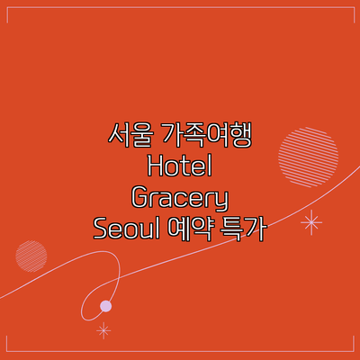 서울 가족여행 Hotel Gracery Seoul 예약 특가