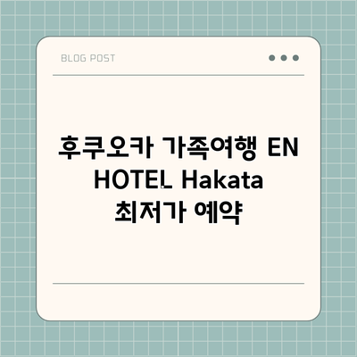 후쿠오카 가족여행 EN HOTEL Hakata 최저가 예약