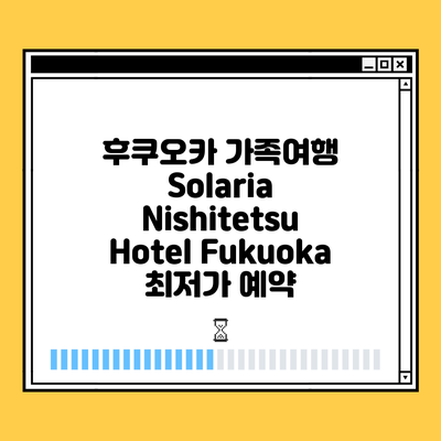 후쿠오카 가족여행 Solaria Nishitetsu Hotel Fukuoka 최저가 예약